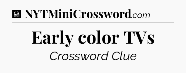 Early color TVs - LA Times Crossword