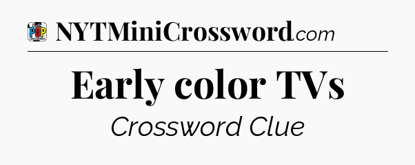 Early color TVs Crossword Clue