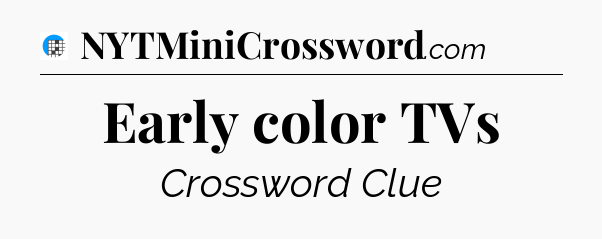 Early color TVs Crossword Clue