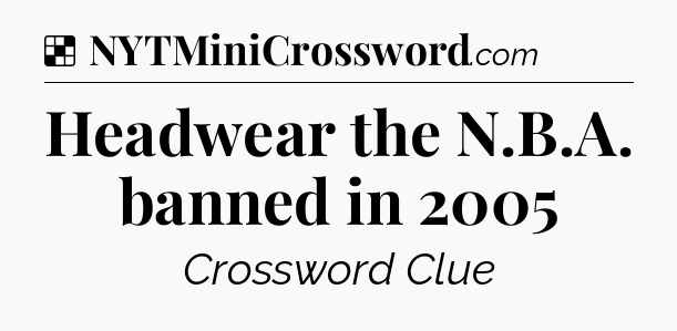 Solution: Headwear the N.B.A. banned in 2005 - NYT Crossword