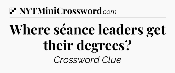 Solution: Where séance leaders get their degrees - NYT Crossword