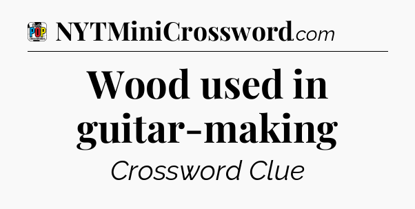 Wood used in guitar-making Crossword Clue