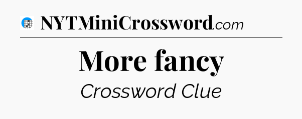More fancy Crossword Clue