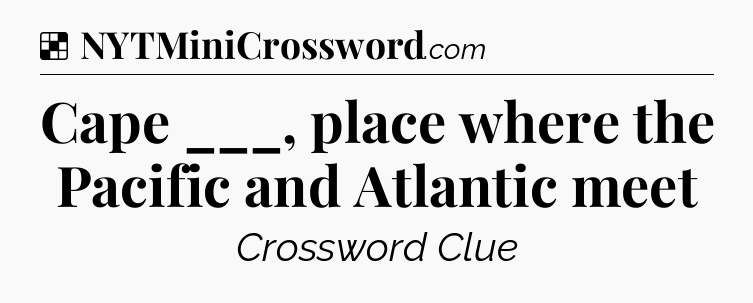 Solution: Cape ___, place where the Pacific and Atlantic meet - NYT Crossword