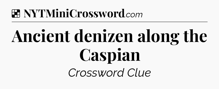 Solution: Ancient denizen along the Caspian - NYT Crossword