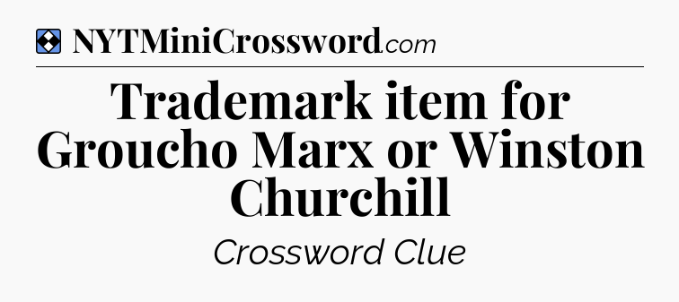 Solution: Trademark item for Groucho Marx or Winston Churchill - NYT Mini Crossword