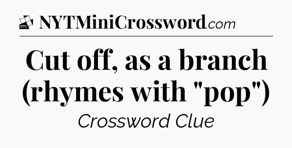 Cut off, as a branch (rhymes with 