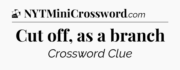 Cut off, as a branch - Daily Themed Classic Crossword