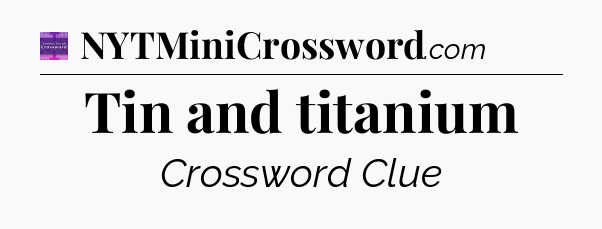 Tin and titanium - Thomas Joseph Crossword