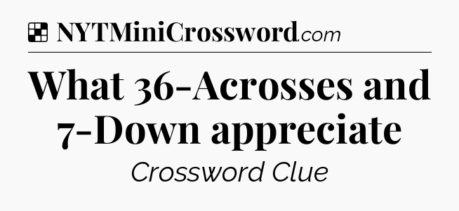 Solution: What 36-Acrosses and 7-Down appreciate - NYT Crossword