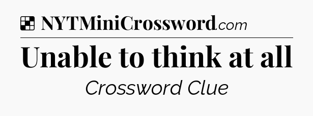 Solution: Unable to think at all - NYT Crossword