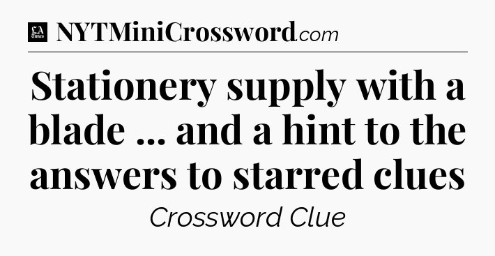 Stationery supply with a blade ... and a hint to the answers to starred clues - LA Times Crossword