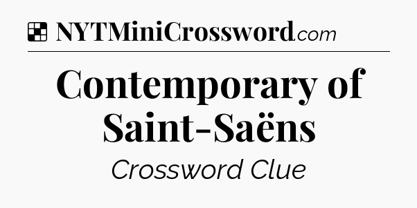 Solution: Contemporary of Saint-Saëns - NYT Crossword