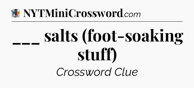 ___ salts (foot-soaking stuff) Crossword Clue