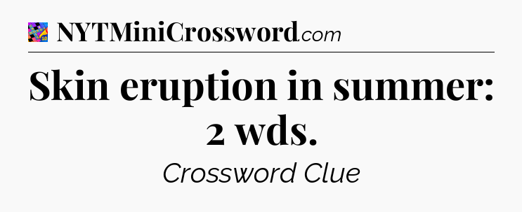 Skin eruption in summer: 2 wds Crossword Clue