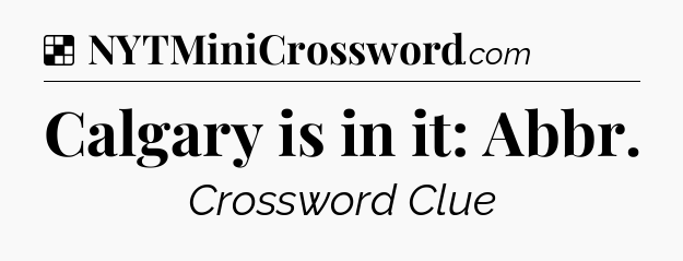 Solution: Calgary is in it: Abbr - NYT Crossword