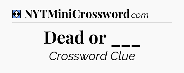 Solution: Dead or ___ - NYT Mini Crossword