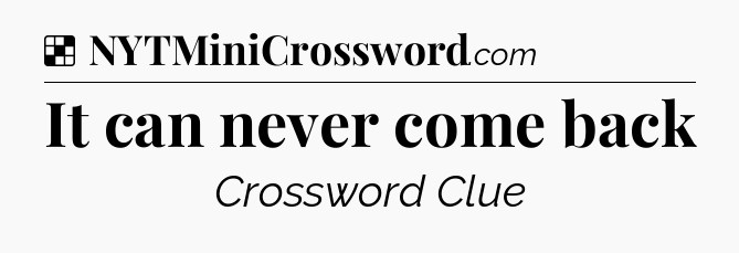 Solution: It can never come back - NYT Crossword
