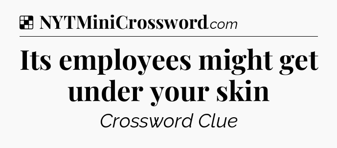 Solution: Its employees might get under your skin - NYT Crossword