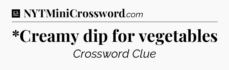 *Creamy dip for vegetables - LA Times Crossword