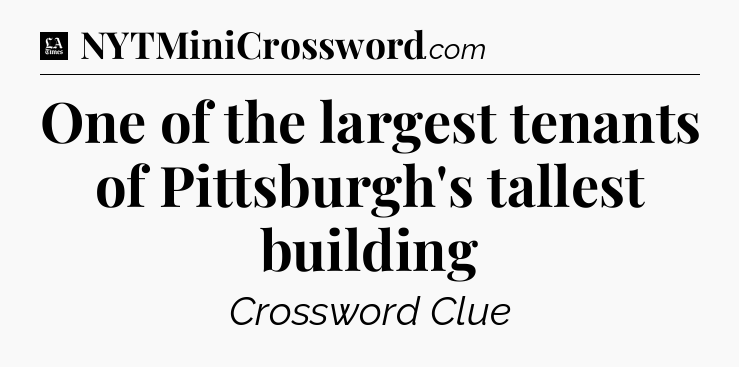One of the largest tenants of Pittsburgh's tallest building - LA Times Crossword