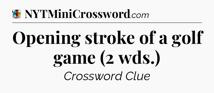 Opening stroke of a golf game (2 wds.) Crossword Clue