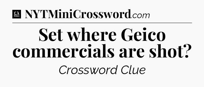 Set where Geico commercials are shot - LA Times Crossword