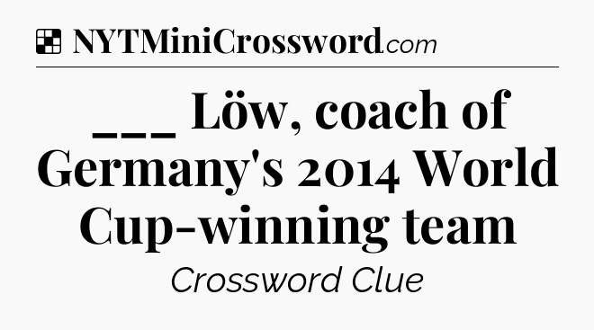 Solution: ___ Löw, coach of Germany's 2014 World Cup-winning team - NYT Crossword