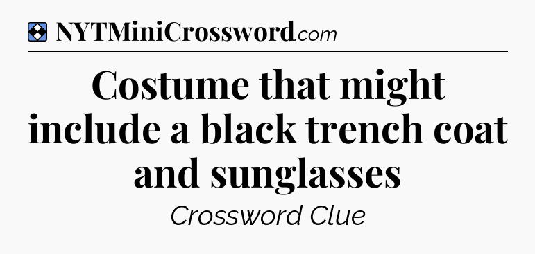 Solution: Costume that might include a black trench coat and sunglasses - NYT Mini Crossword