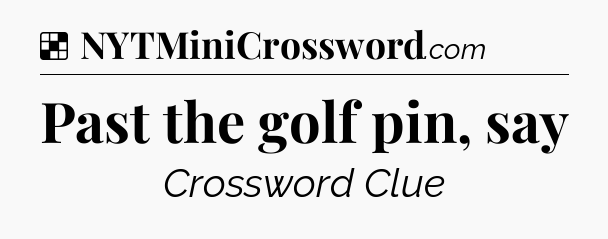 Solution: Past the golf pin, say - NYT Crossword