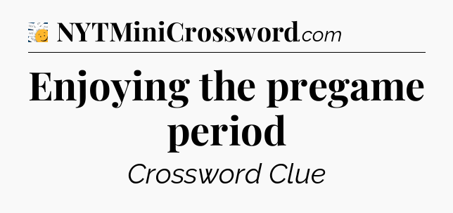 Enjoying the pregame period - 7 Little Words