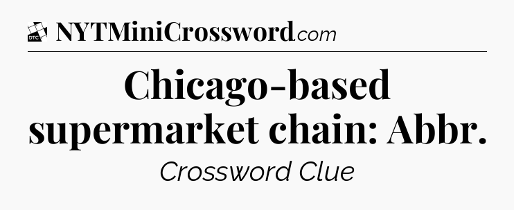 Chicago-based supermarket chain: Abbr - Daily Themed Classic Crossword