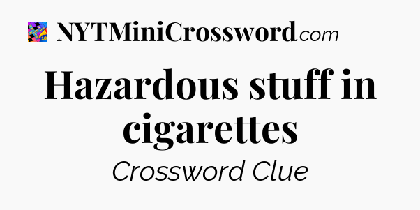 Hazardous stuff in cigarettes Crossword Clue