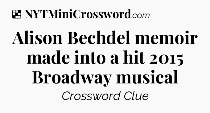 Solution: Alison Bechdel memoir made into a hit 2015 Broadway musical - NYT Crossword