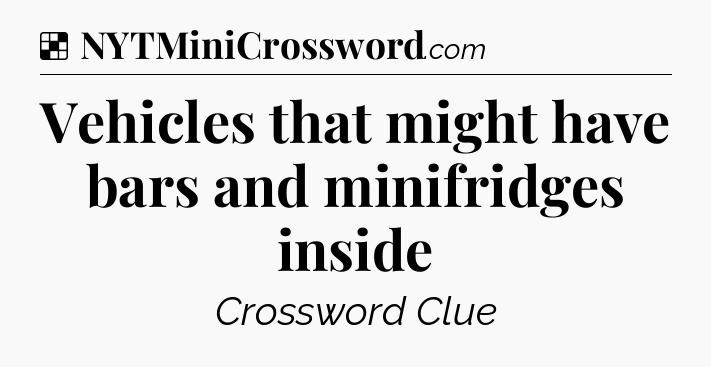 Solution: Vehicles that might have bars and minifridges inside - NYT Crossword