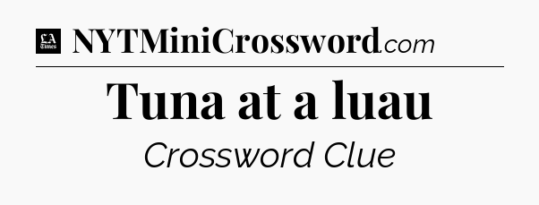 Tuna at a luau - LA Times Crossword