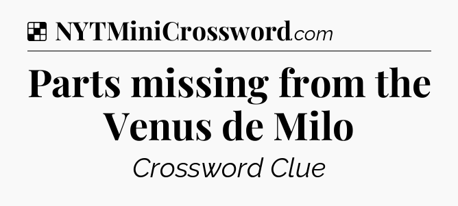 Solution: Parts missing from the Venus de Milo - NYT Crossword