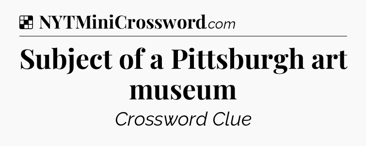 Solution: Subject of a Pittsburgh art museum - NYT Crossword