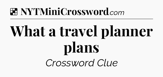 Solution: What a travel planner plans - NYT Crossword