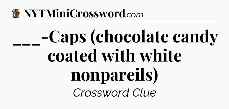 ___-Caps (chocolate candy coated with white nonpareils) Crossword Clue