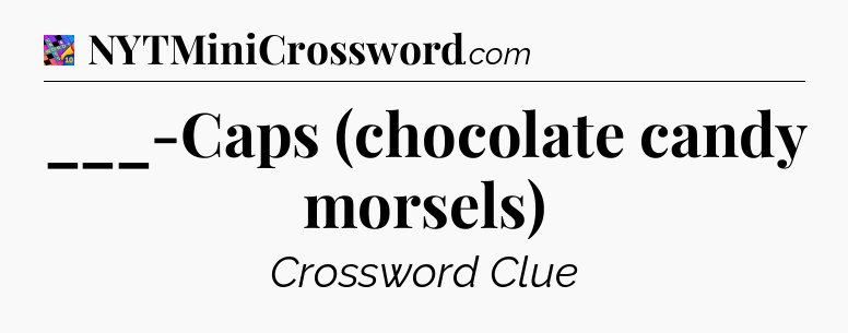 ___-Caps (chocolate candy morsels) Crossword Clue