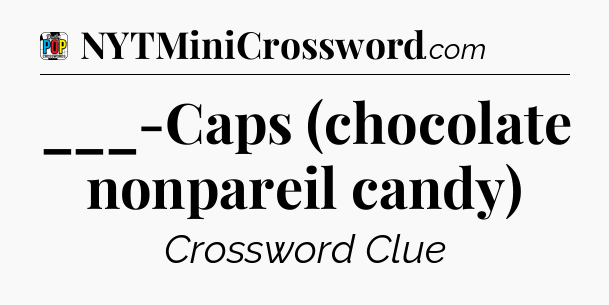 ___-Caps (chocolate nonpareil candy) Crossword Clue