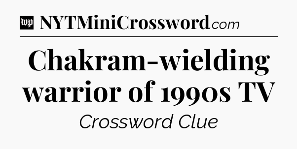 Chakram-wielding warrior of 1990s TV Crossword Clue