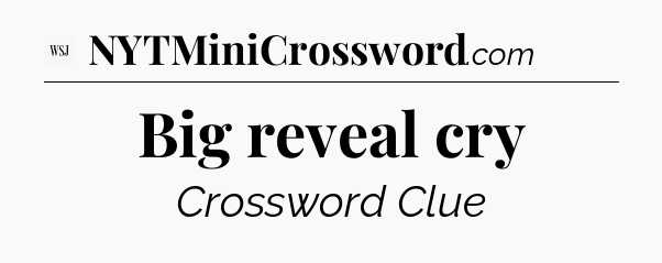 Big reveal cry - WSJ Crossword