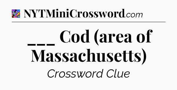 ___ Cod (area of Massachusetts) Crossword Clue