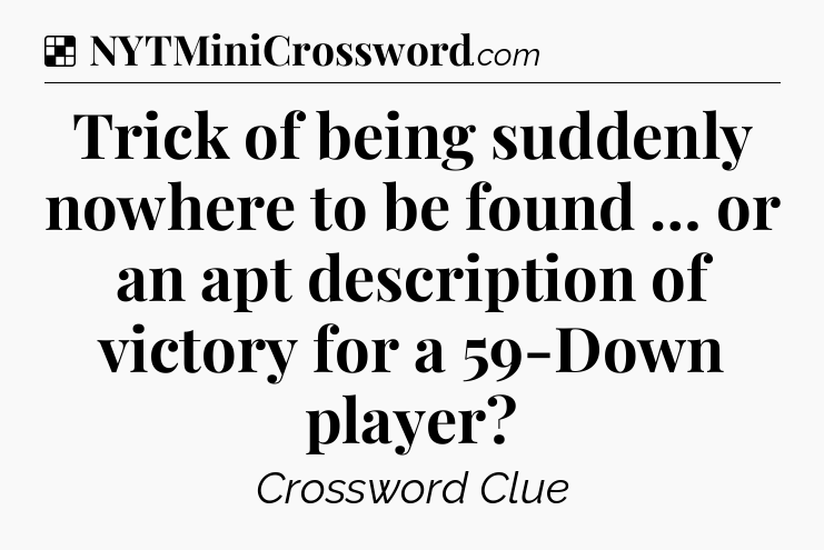 Solution: Trick of being suddenly nowhere to be found … or an apt description of victory for a 59-Down player - NYT Crossword