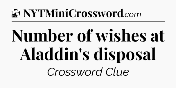 Number of wishes at Aladdin's disposal - Daily Themed Classic Crossword