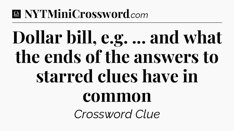 Dollar bill, e.g. ... and what the ends of the answers to starred clues have in common - LA Times Crossword