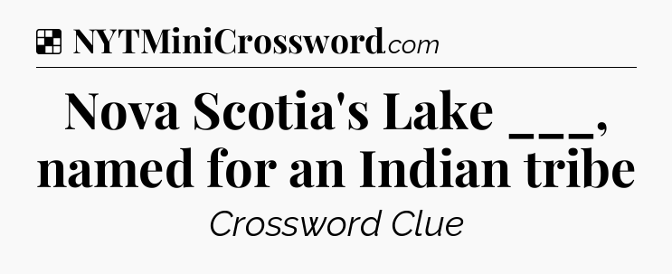 Solution: Nova Scotia's Lake ___, named for an Indian tribe - NYT Crossword