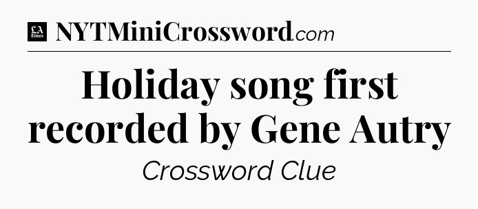 Holiday song first recorded by Gene Autry - LA Times Crossword